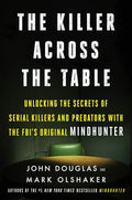 The Killer Across the Table: Unlocking the Secrets of Serial Killers and Predators with the FBI's Original Mindhunter cover image