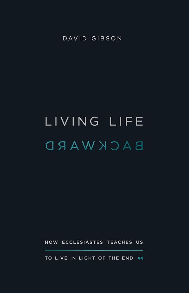 Living Life Backward: How Ecclesiastes Teaches Us to Live in Light of the End cover image