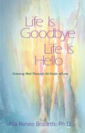 Life Is Goodbye Life Is Hello: Grieving Well Through All Kinds Of Loss cover image