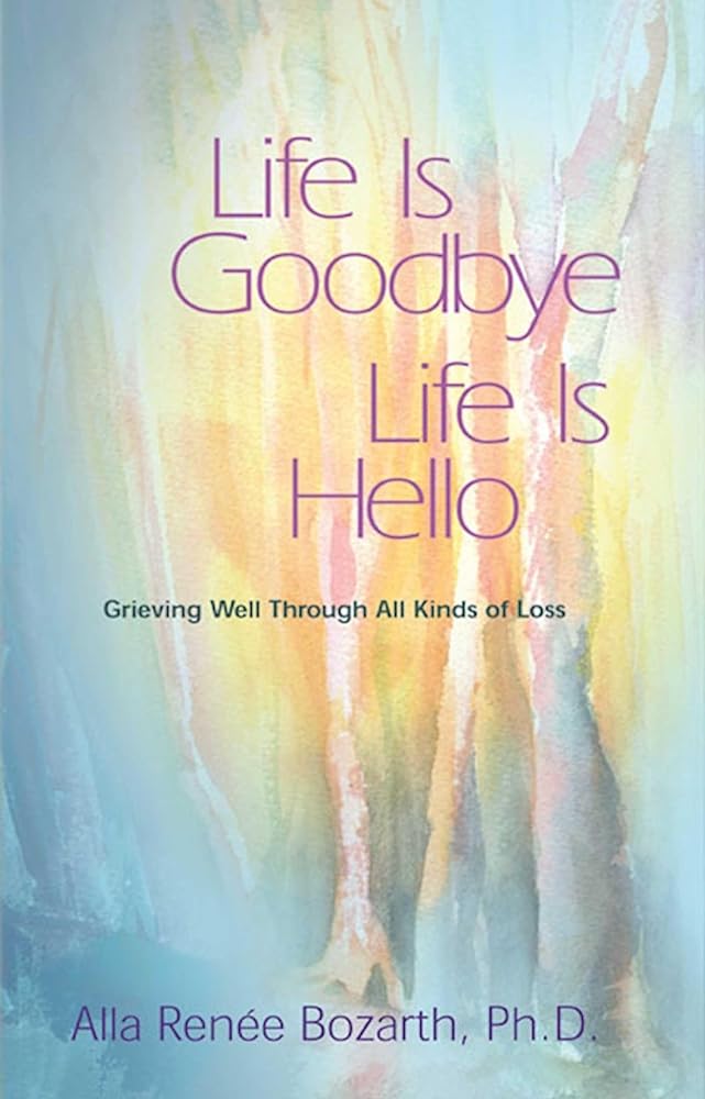 Life Is Goodbye Life Is Hello: Grieving Well Through All Kinds Of Loss cover image
