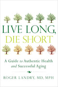 Live Long, Die Short: A Guide to Authentic Health and Successful Aging cover image